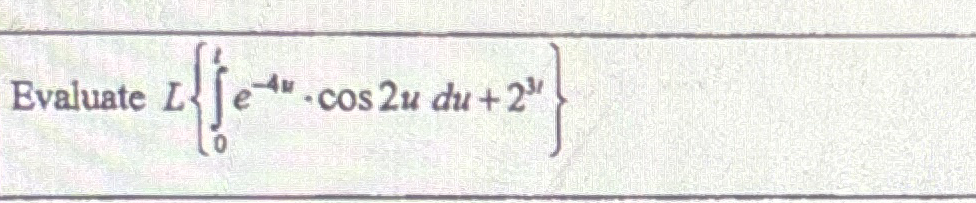 Evaluate L { 0 t e - 4 u . Cos 2 udu + 2 3 t }