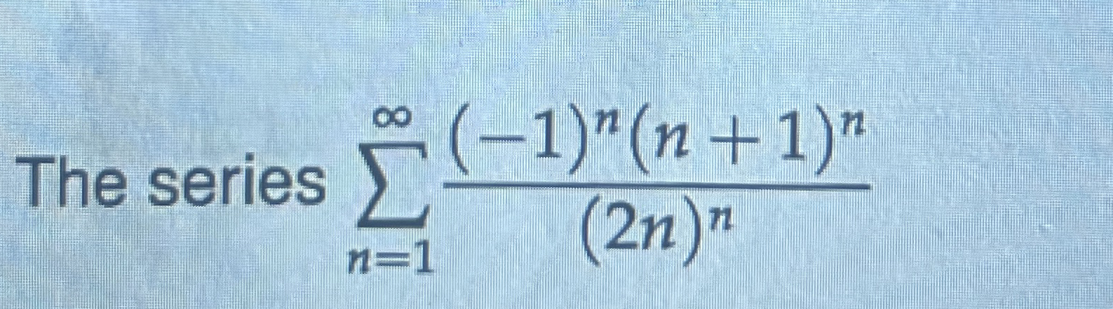 The series n = 1 ( - 1 ) n ( n + 1 ) n ( 2 n ) n