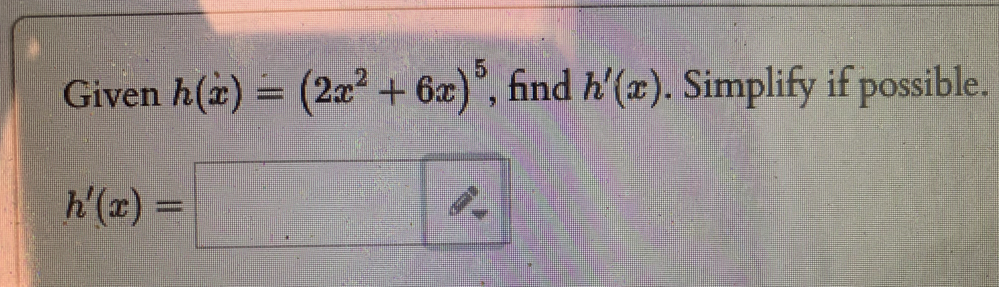 Given h ( x ) = ( 2 x 2 + 6 x ) 5 , find h ' ( x