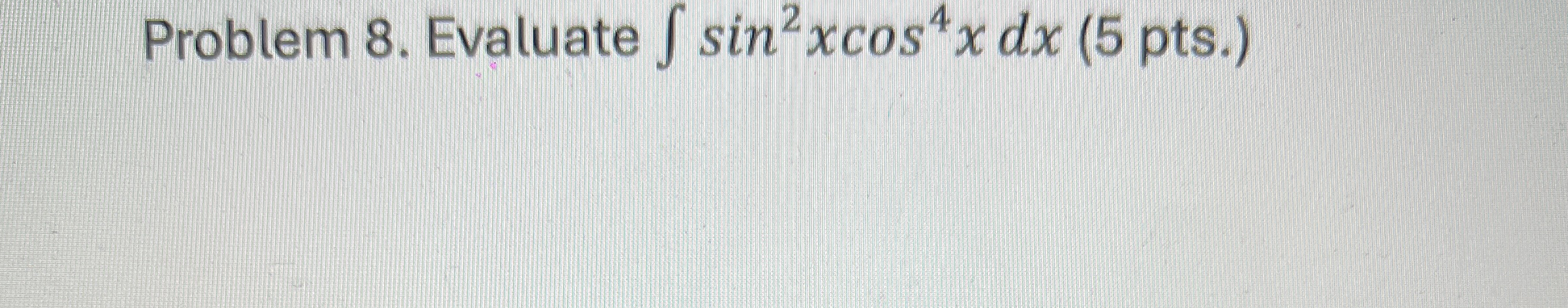 Problem 8 . Evaluate s i n 2 x c o s 4 x d x ( 5
