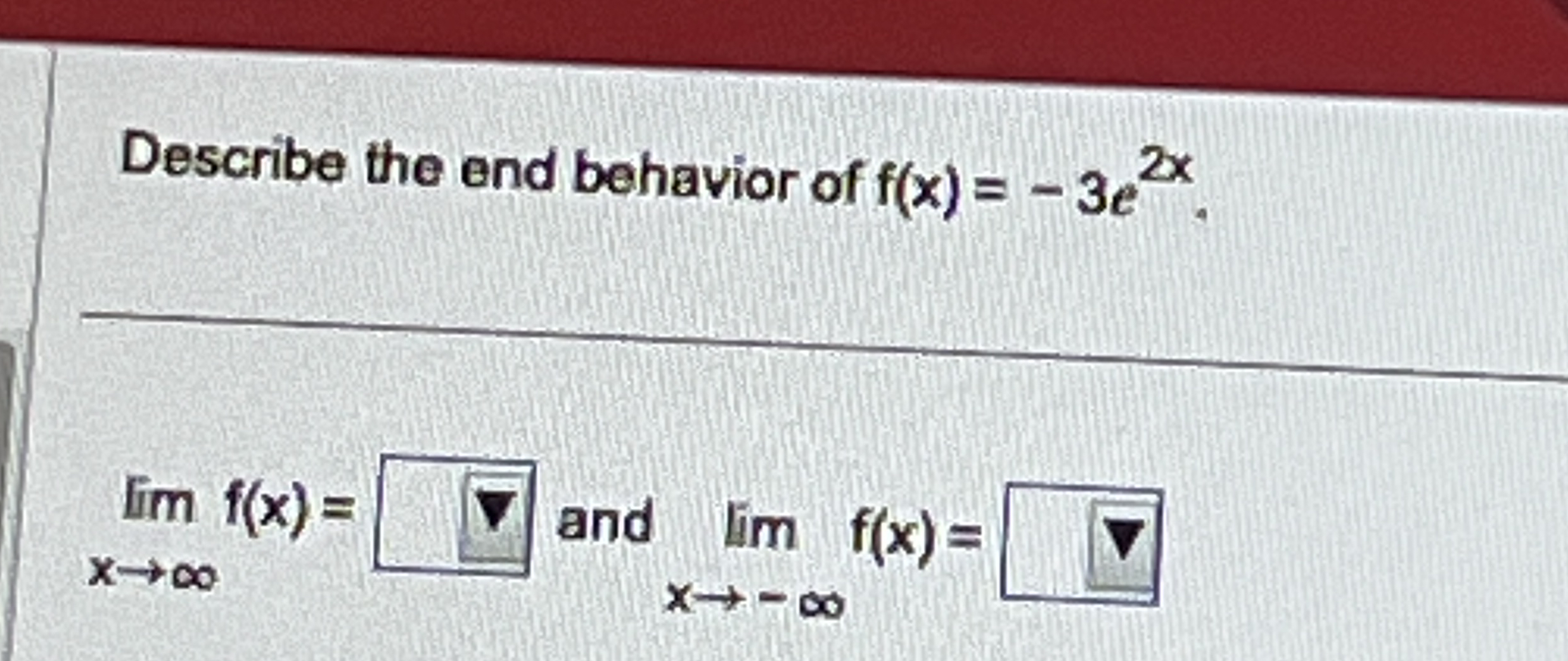 Describe the end behavior of f ( x ) = - 3 e 2 x