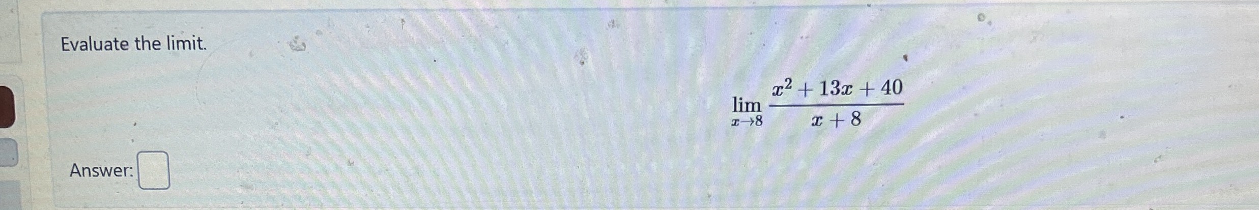 Evaluate the limit . lim x 8 x 2 + 1 3 x + 4 0 x