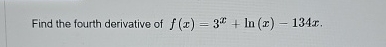 Find the fourth derivative of f ( x ) = 3 x + l n