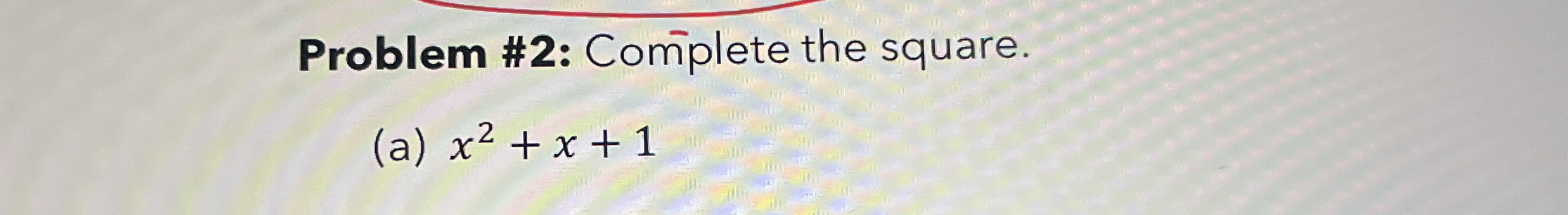 Problem # 2 : Complete the square. ( a ) x 2 + x