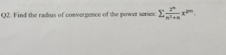 Q 2 . Find the radius of convergence of the power