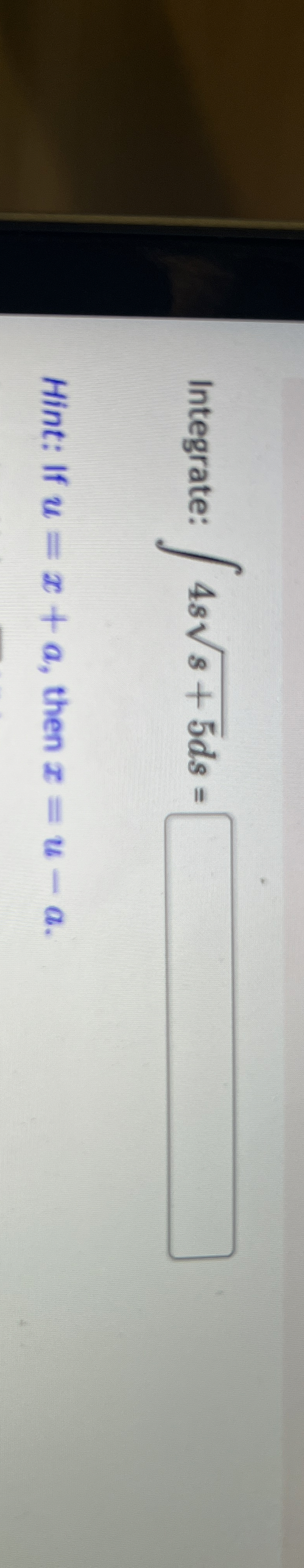 Integrate: 4 s s + 5 2 d s = Hint: If u = x + a ,