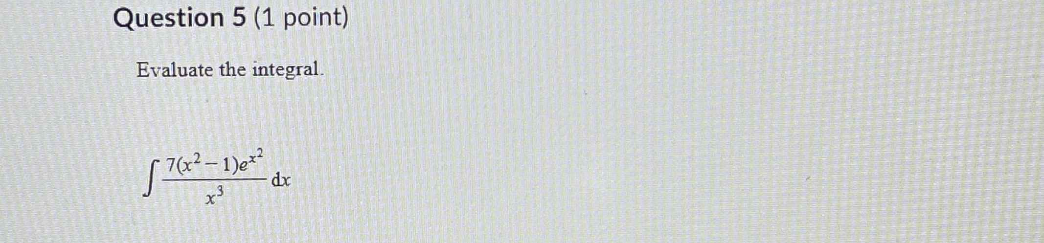 Question 5 ( 1 point ) Evaluate the integral. 7 (