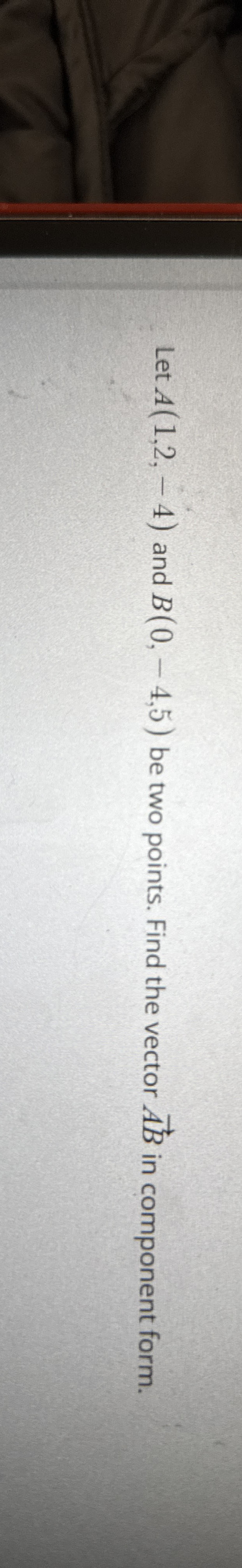 Let A ( 1 , 2 , - 4 ) and B ( 0 , - 4 , 5 ) be