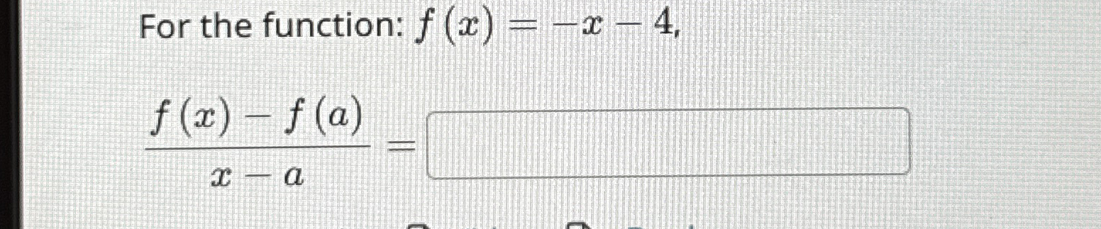 For the function: f ( x ) = - x - 4 , f ( x ) - f