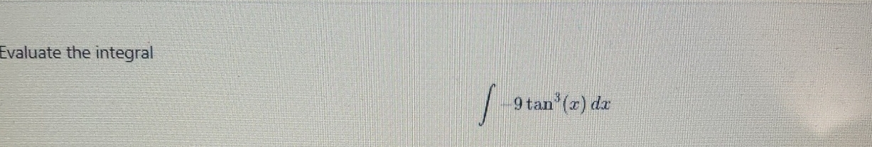 Evaluate the integral - 9 t a n 3 ( x ) d x