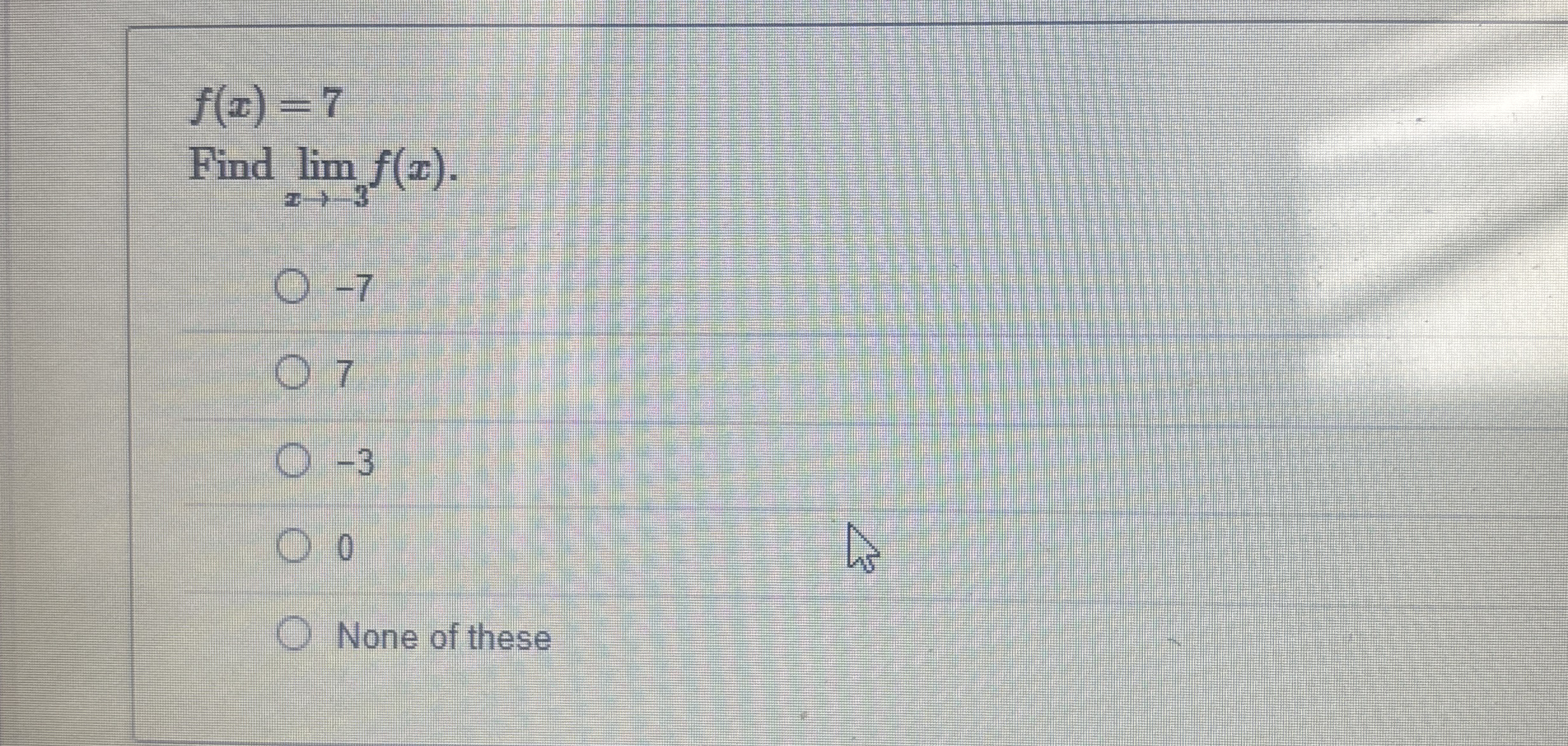f ( x ) = 7 Find lim x - 3 f ( x ) . - 7 7 - 3 0