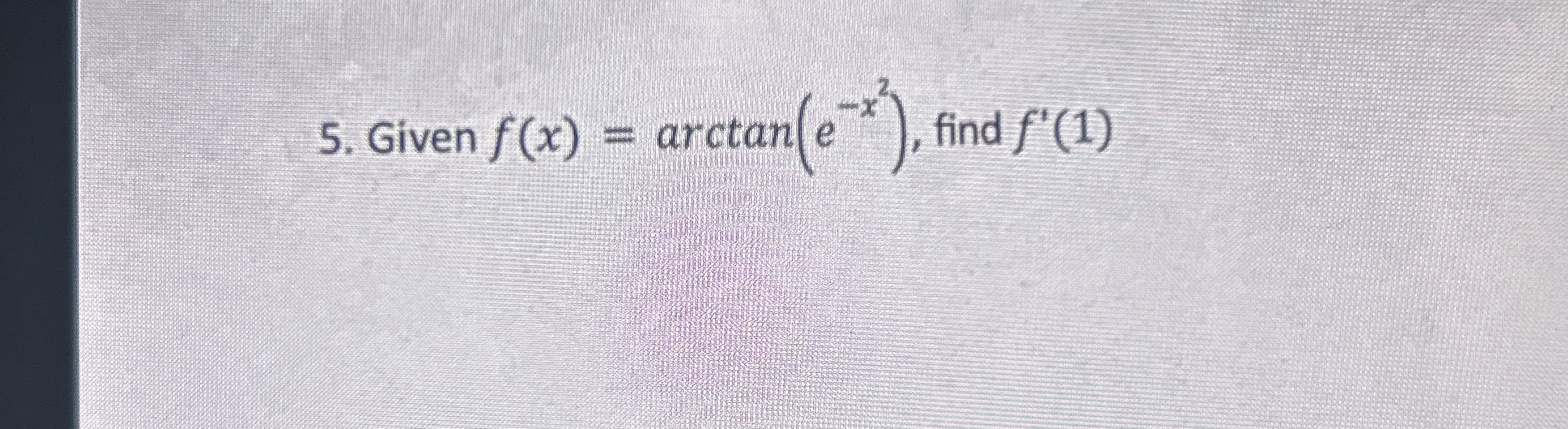 Given f ( x ) = a r c t a n ( e - x 2 ) , find f