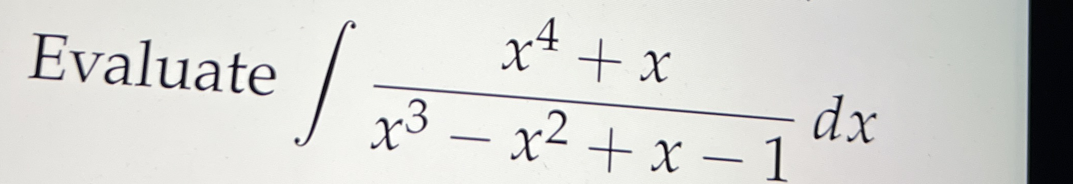 Evaluate x 4 + x x 3 - x 2 + x - 1 d x Use