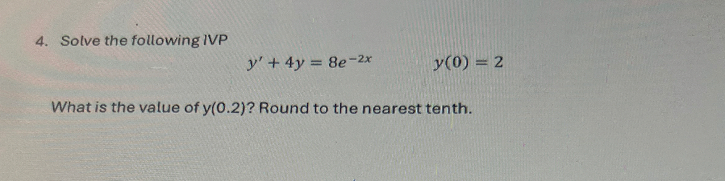 Solve the following IVP y ' + 4 y = 8 e - 2 x , y