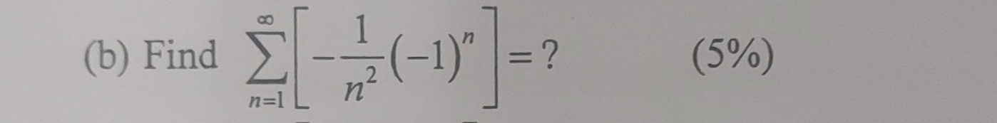 ( b ) Find n = 1 [ - 1 n 2 ( - 1 ) n ] = ? ( 5 % )