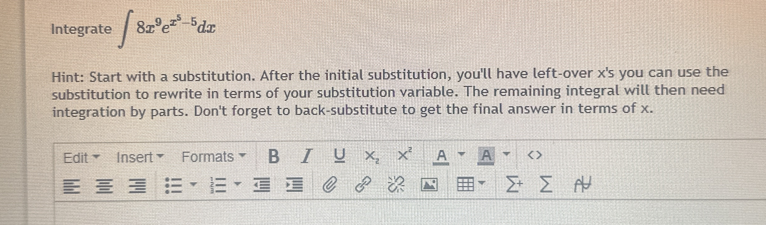 Integrate 8 x 9 e x 5 - 5 d x Hint: Start with a
