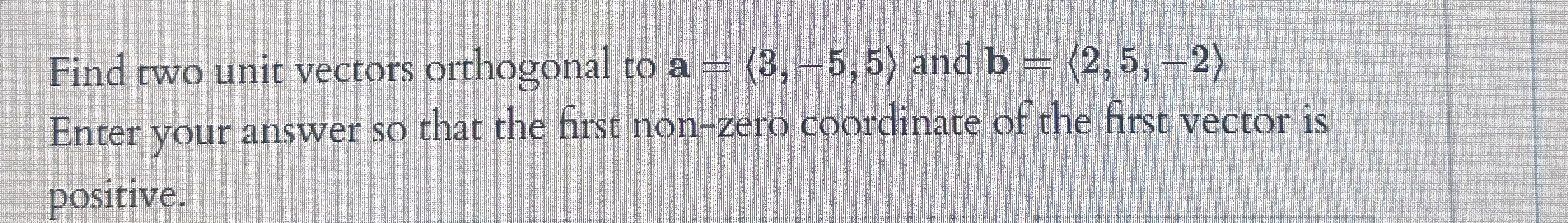 Find two unit vectors orthogonal to a = ( : 3 , -