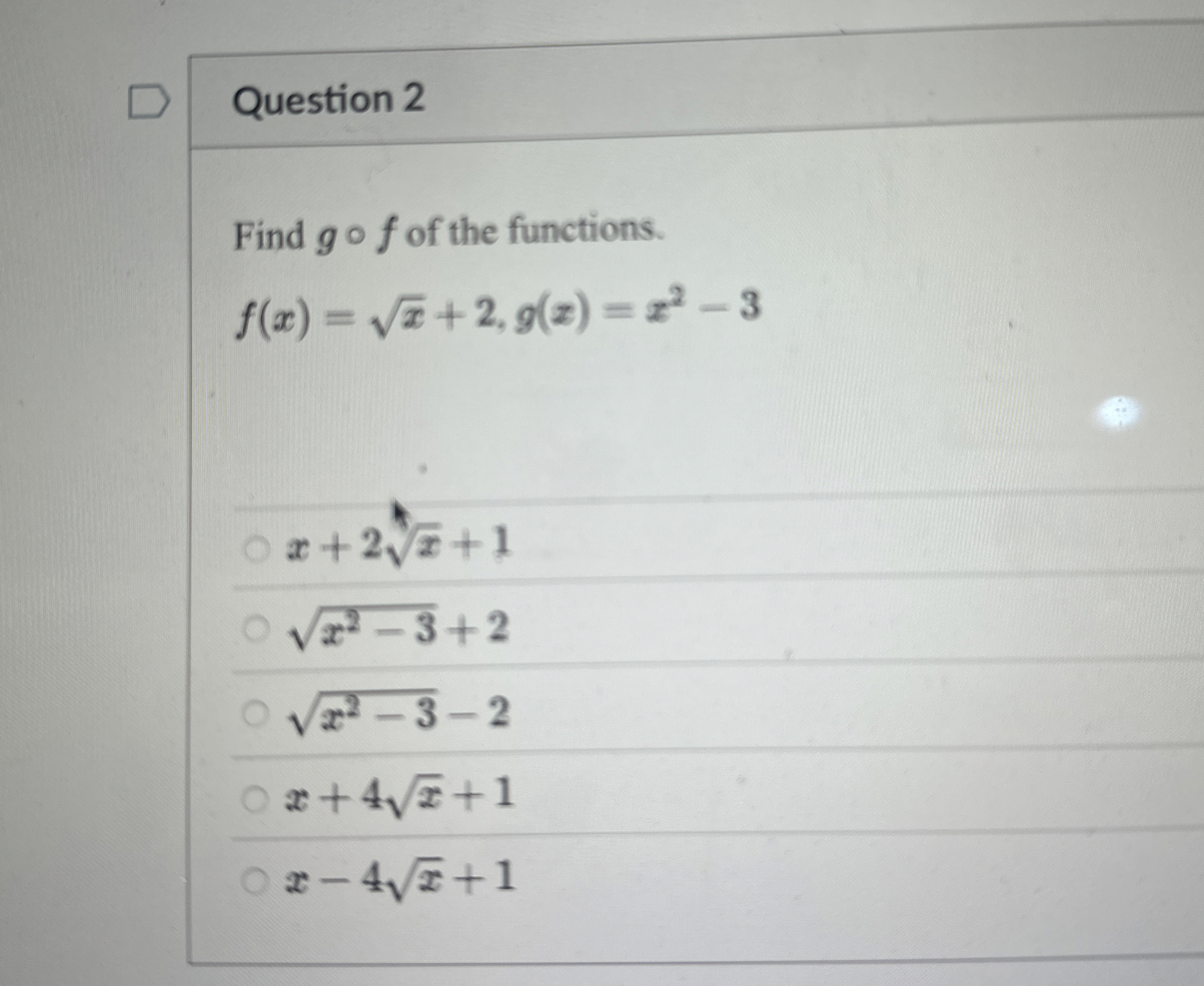 Question 2 Find g f of the functions. f ( x ) = x