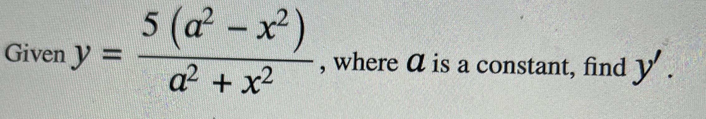 Given y = 5 ( a 2 - x 2 ) a 2 x 2 , where a is a
