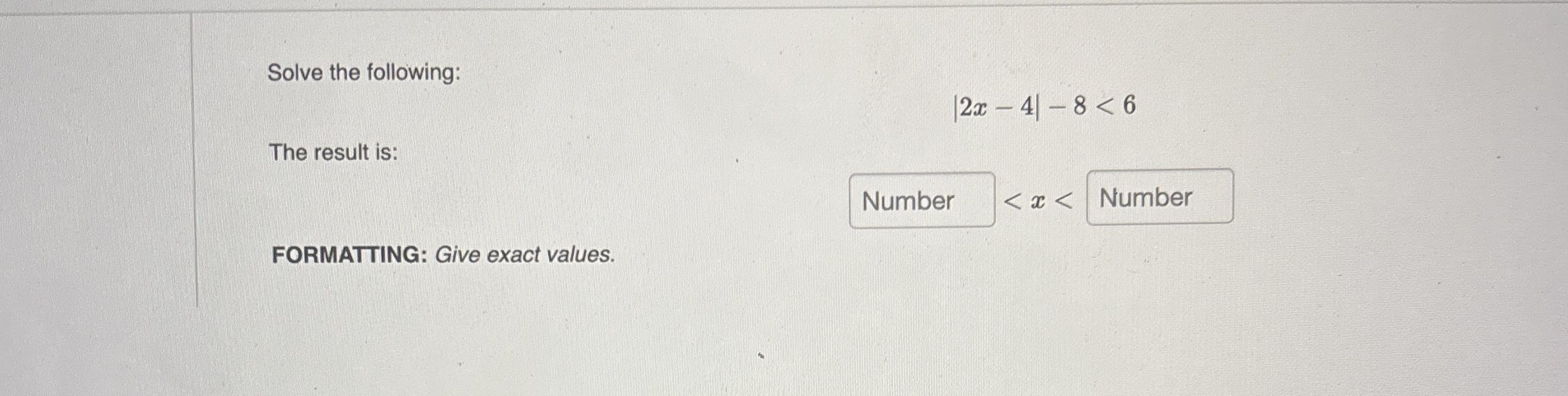 Solve the following: | 2 x - 4 | - 8 < 6 The