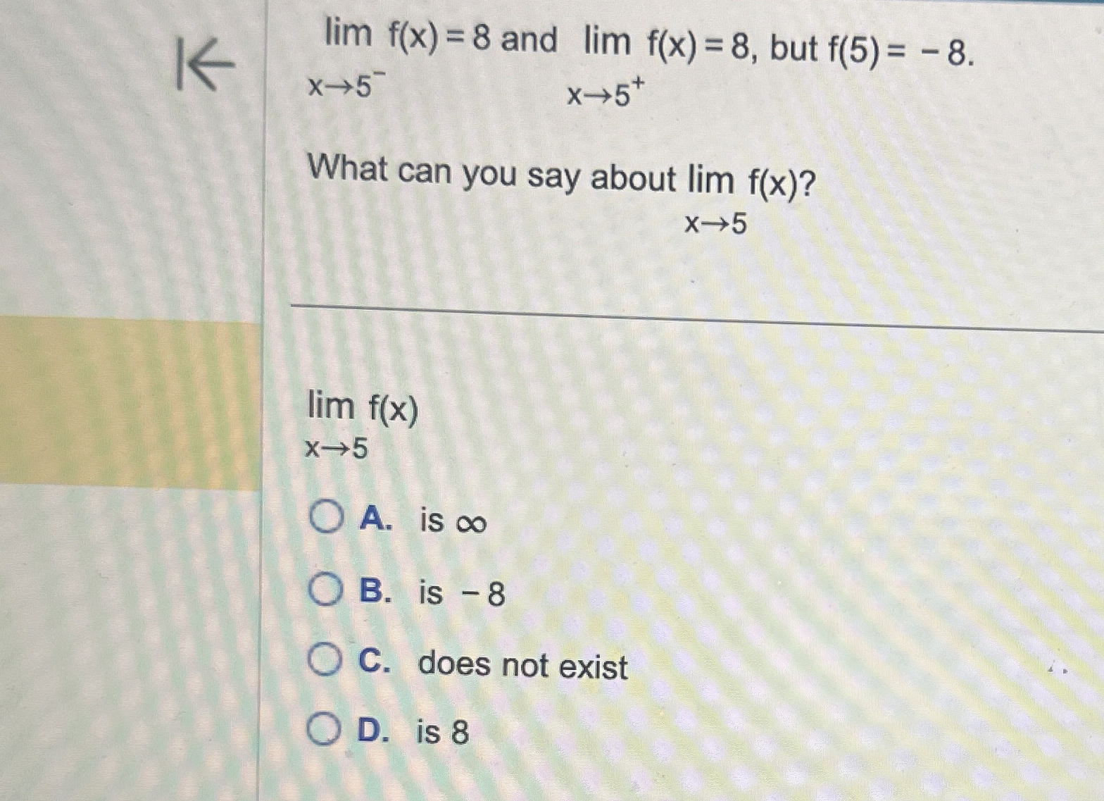 lim x 5 - f ( x ) = 8 and lim x 5 + f ( x ) = 8 ,