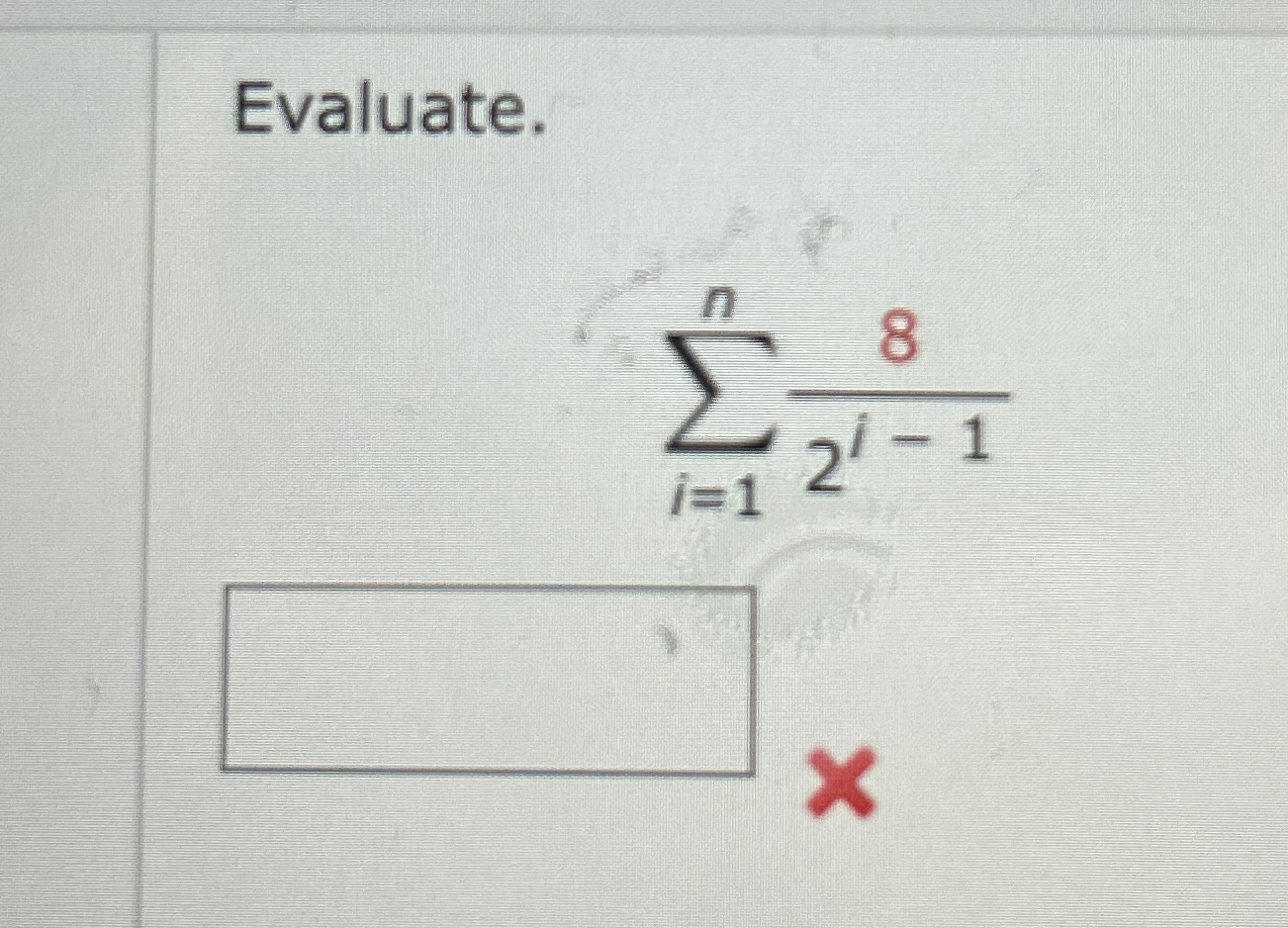 Evaluate. i = 1 n 8 2 i - 1
