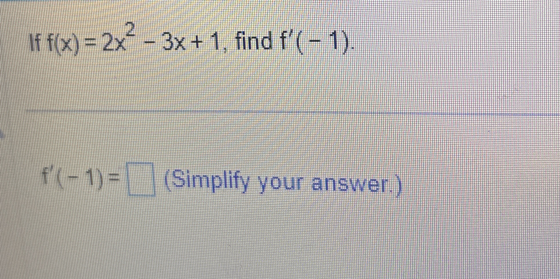 If f ( x ) = 2 x 2 - 3 x 1 , find f ' ( - 1 ) f '