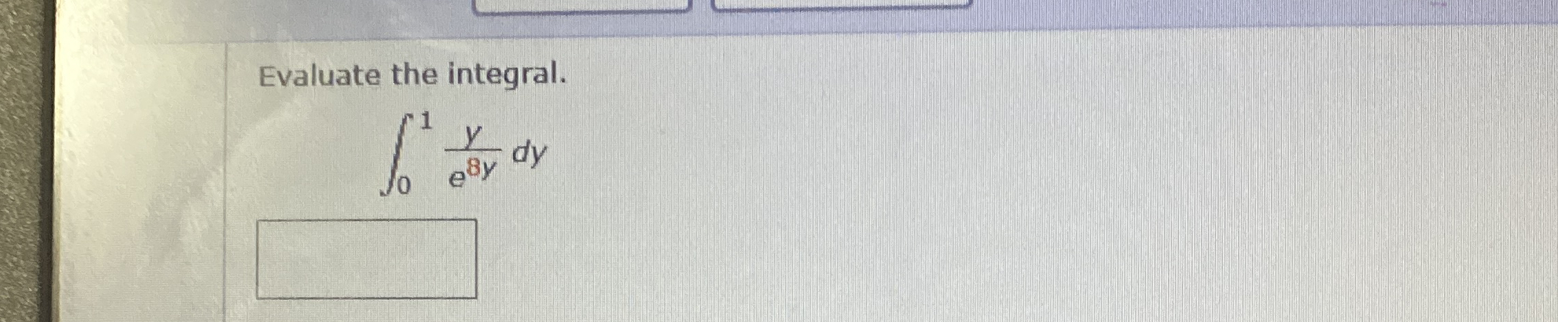 Evaluate the integral. 0 1 y e 8 y d y