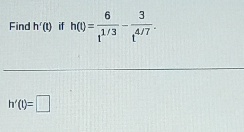 Find h ' ( t ) if h ( t ) = 6 t 1 3 - 3 t 4 7 h '
