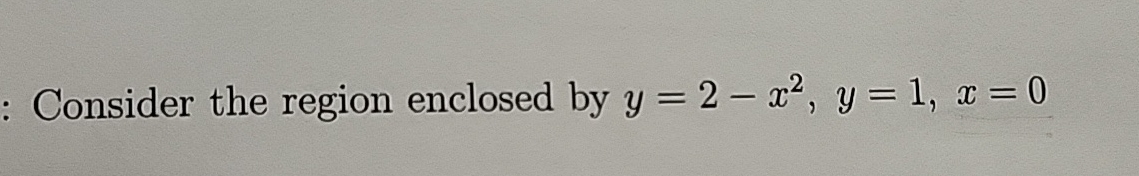 Consider the region enclosed by y = 2 - x 2 , y =