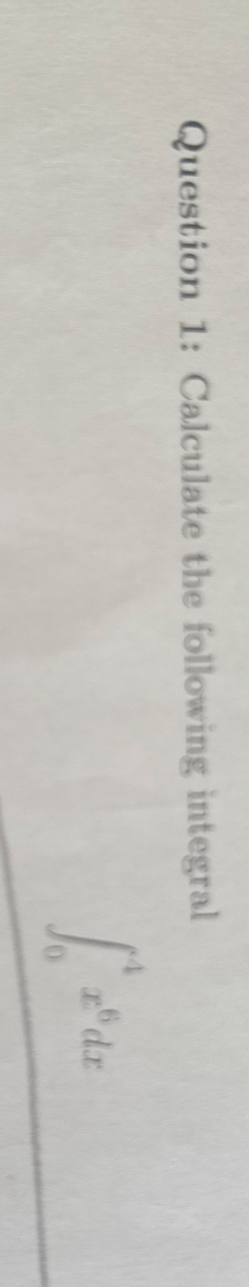 Question 1 : Calculate the following integral 0 4