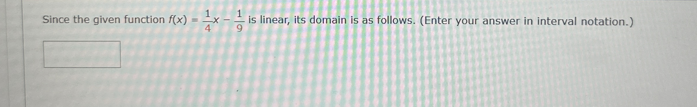 Since the given function f ( x ) = 1 4 x - 1 9 is
