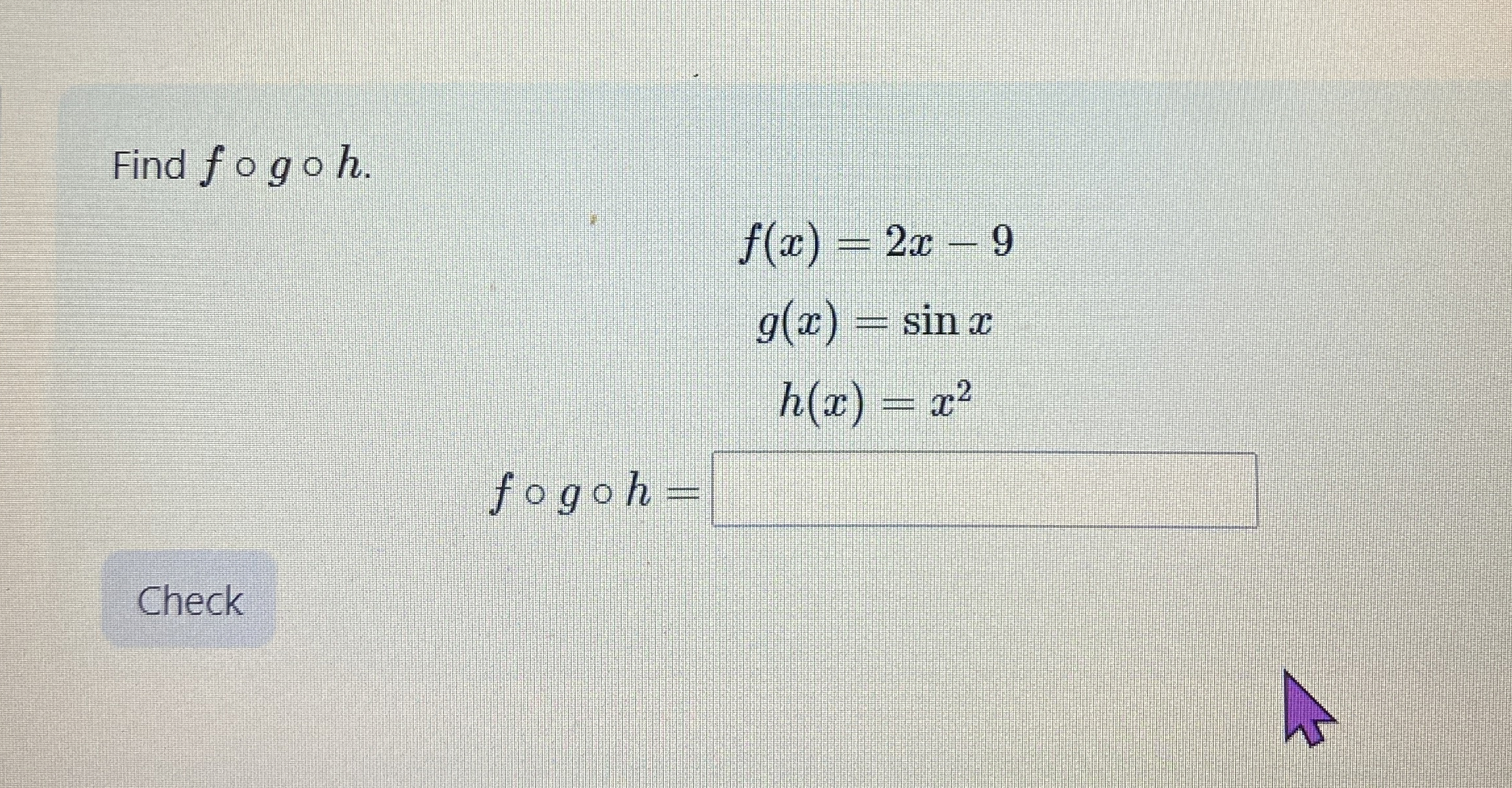 Find f @ g @ h . f ( x ) = 2 x - 9 g ( x ) = s i