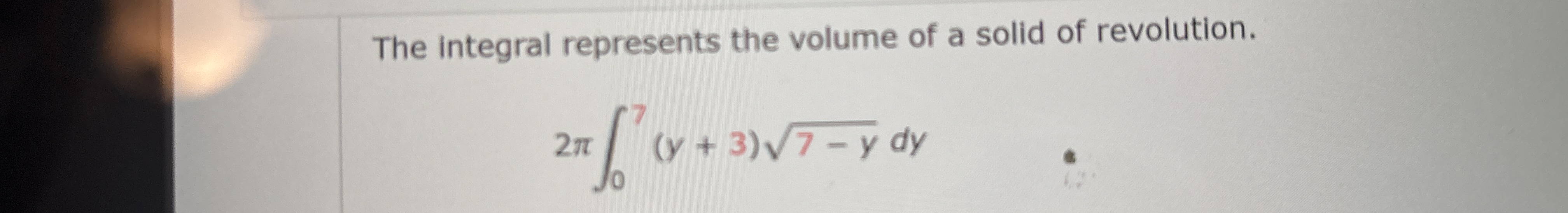 The integral represents the volume of a solid of