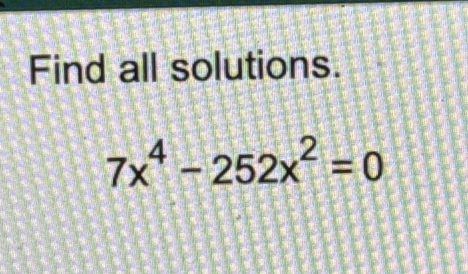 Find all solutions. 7 x 4 - 2 5 2 x 2 = 0