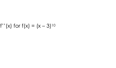f ' ' ( x ) for f ( x ) = ( x - 3 ) 1 0 Find the