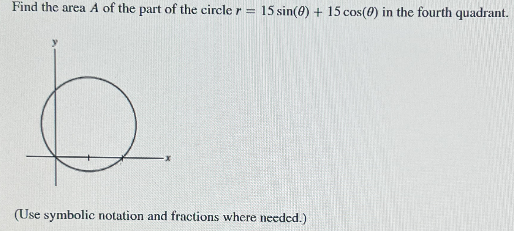 Find the area A of the part of the circle r = 1 5