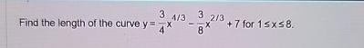 Find the length of the curve y = 3 4 x 4 3 - 3 8