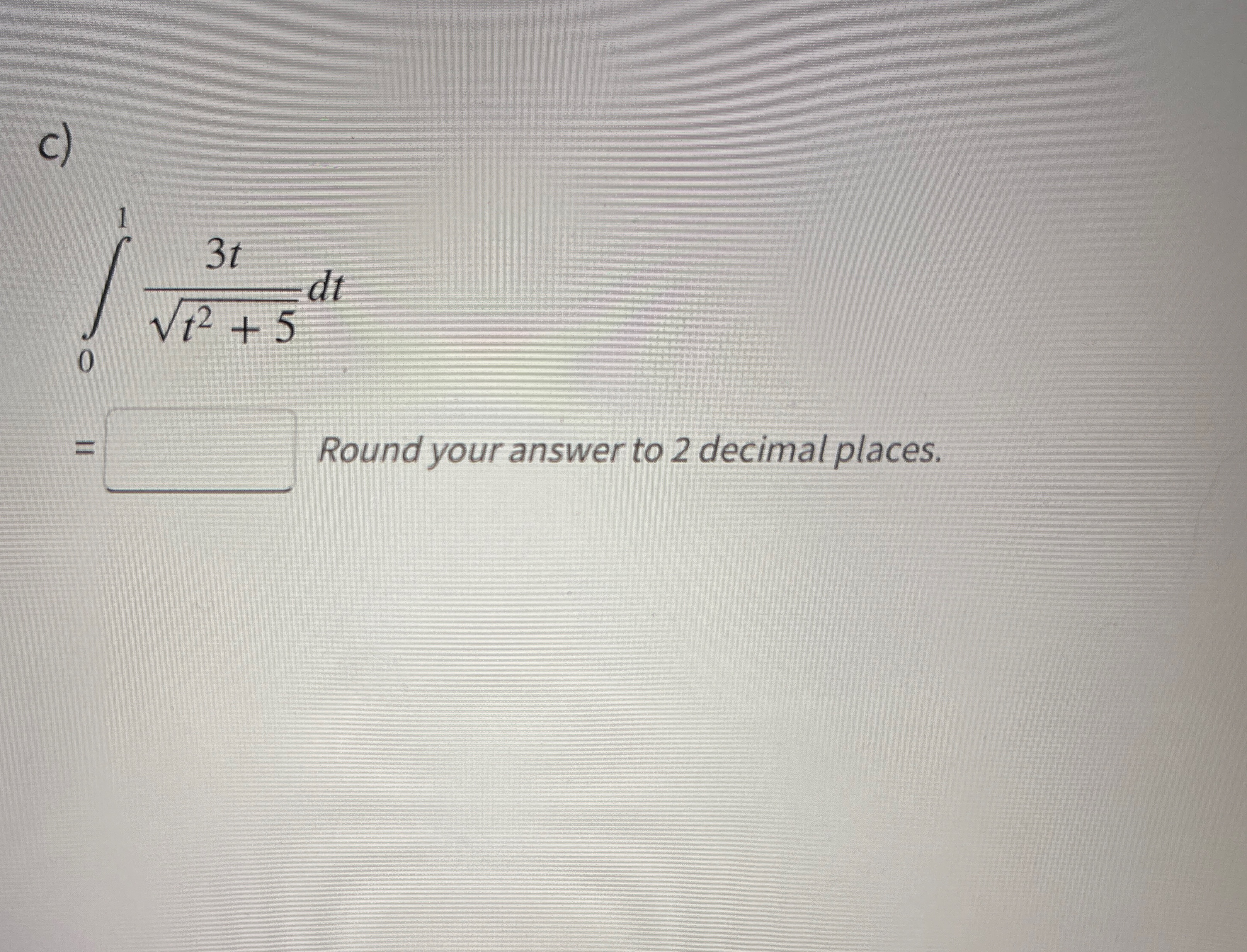 C ) 0 1 3 t t 2 + 5 2 d t = Round your answer t o