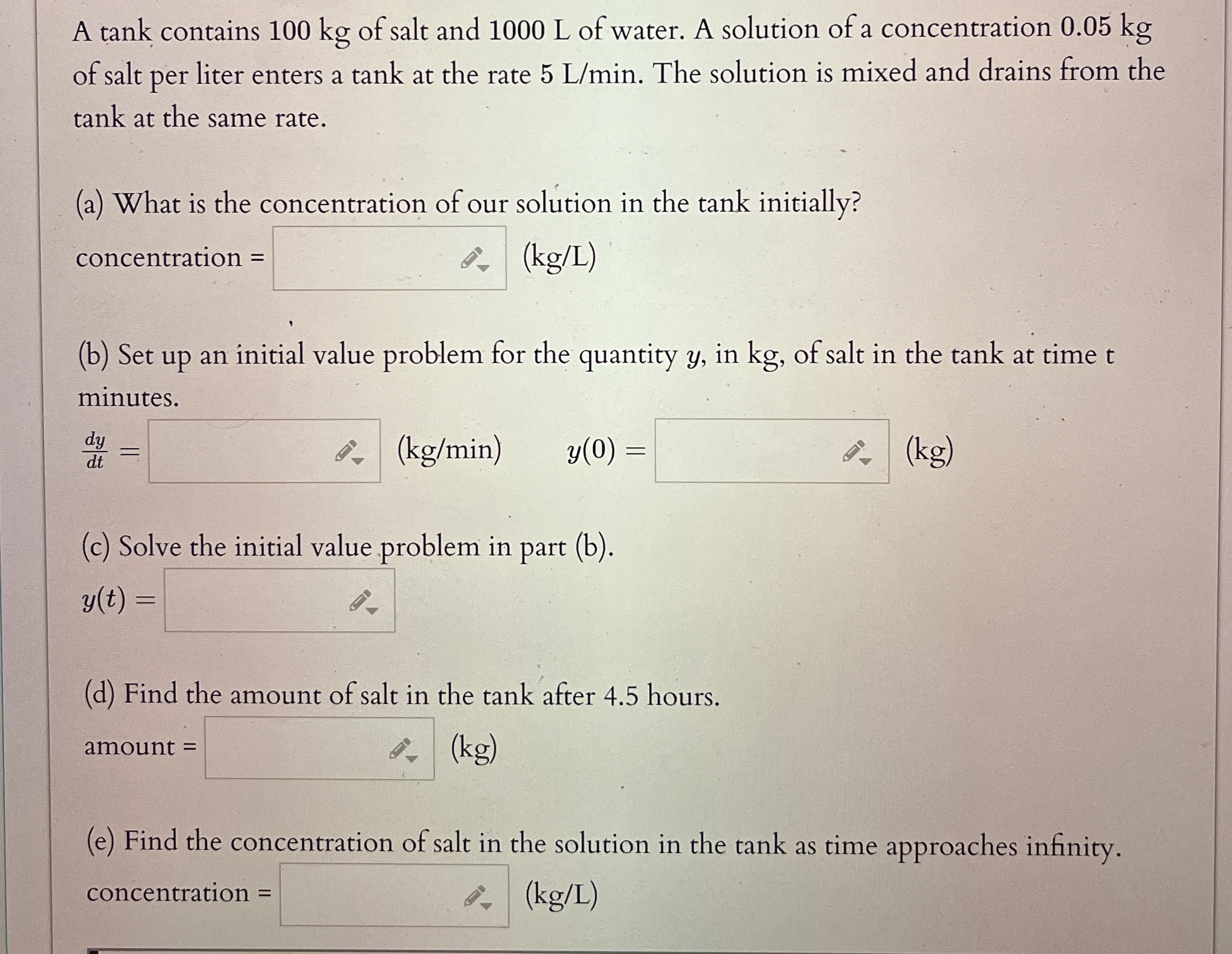 A tank contains 1 0 0 kg of salt and 1 0 0 0 L of