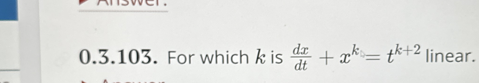 0 . 3 . 1 0 3 . For which k is d x d t + x k = t