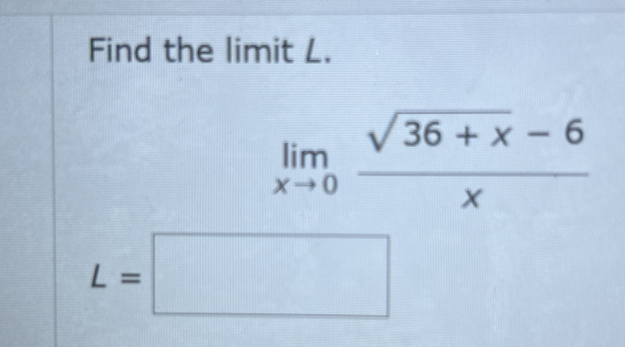 Find the limit L . lim x 0 3 6 + x 2 - 6 x L =