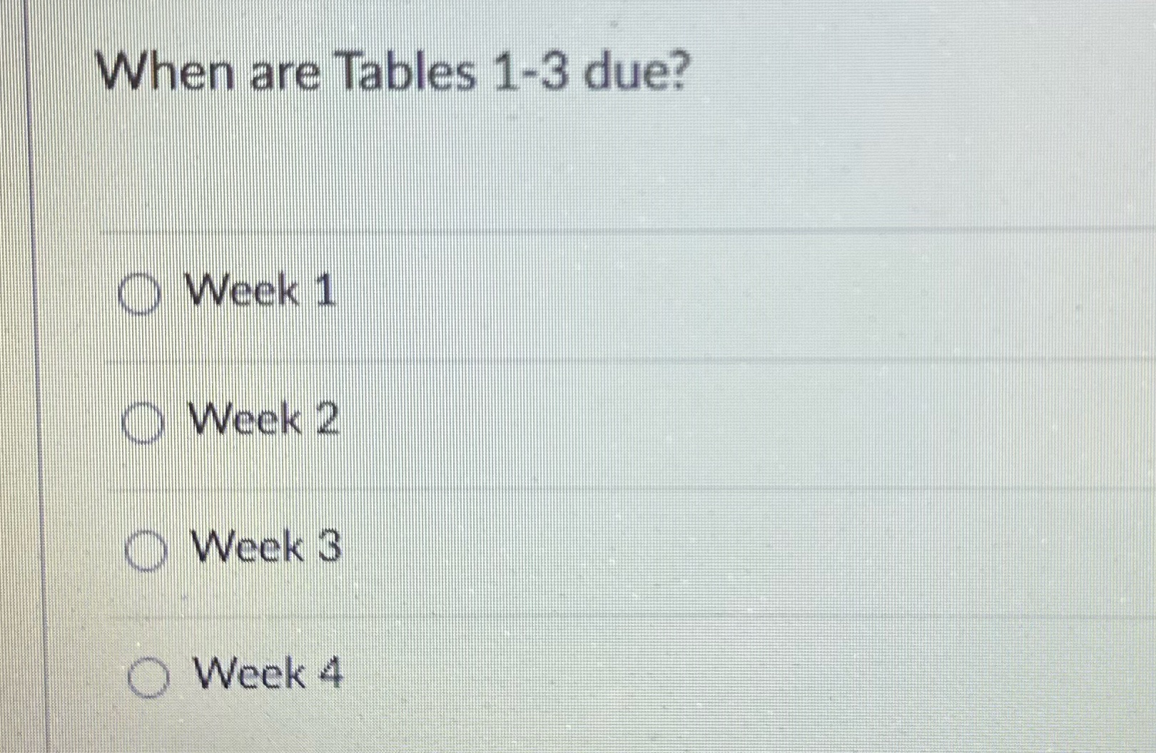 When are Tables 1-3 due? Week 1 Week 2 Week 3