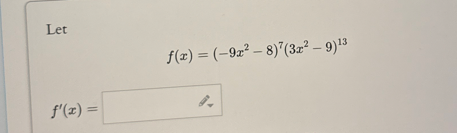 Let f ( x ) = ( - 9 x 2 - 8 ) 7 ( 3 x 2 - 9 ) 1 3
