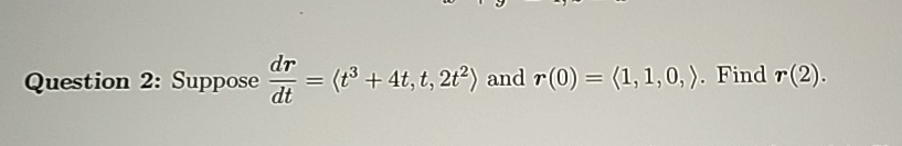 Question 2 : Suppose d r d t = ( : t 3 + 4 t , t
