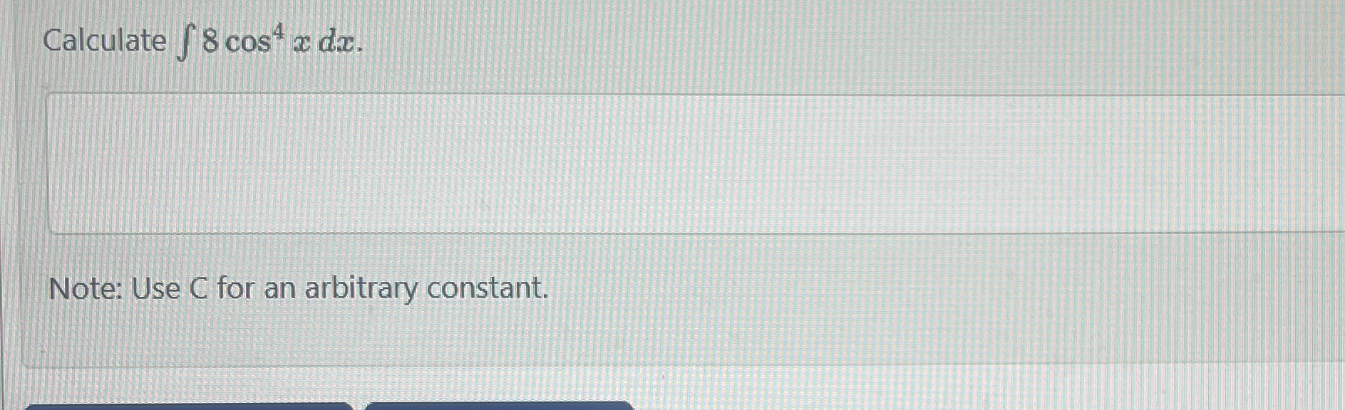 Calculate 8 c o s 4 x d x Note: Use C for an