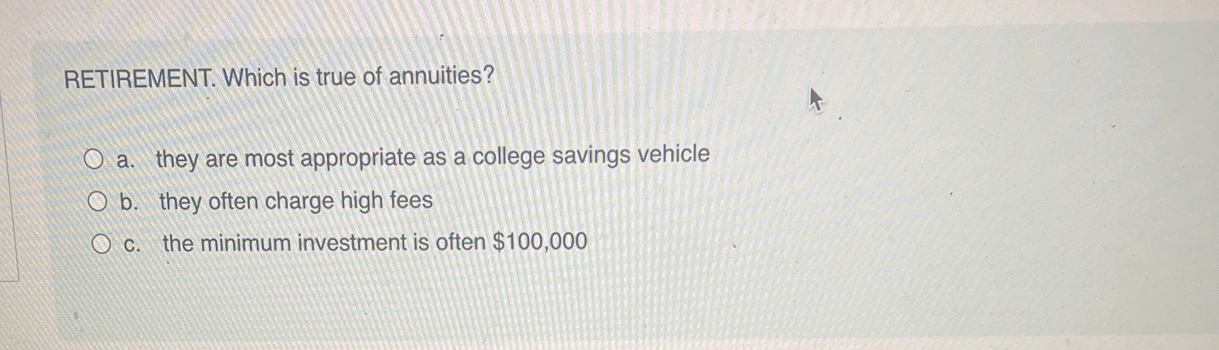 RETIREMENT. Which is true of annuities? a . they