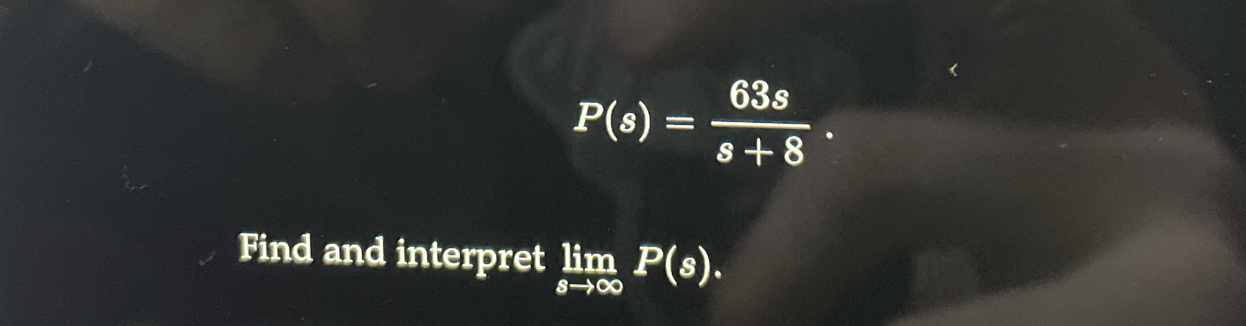 P ( s ) = 6 3 s s + 8 Find and interpret lim s P