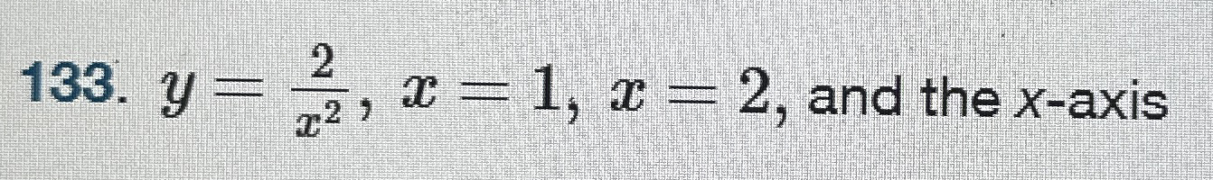 1 . y = 2 x 2 , x = 1 , x = 2 , and the x - axis