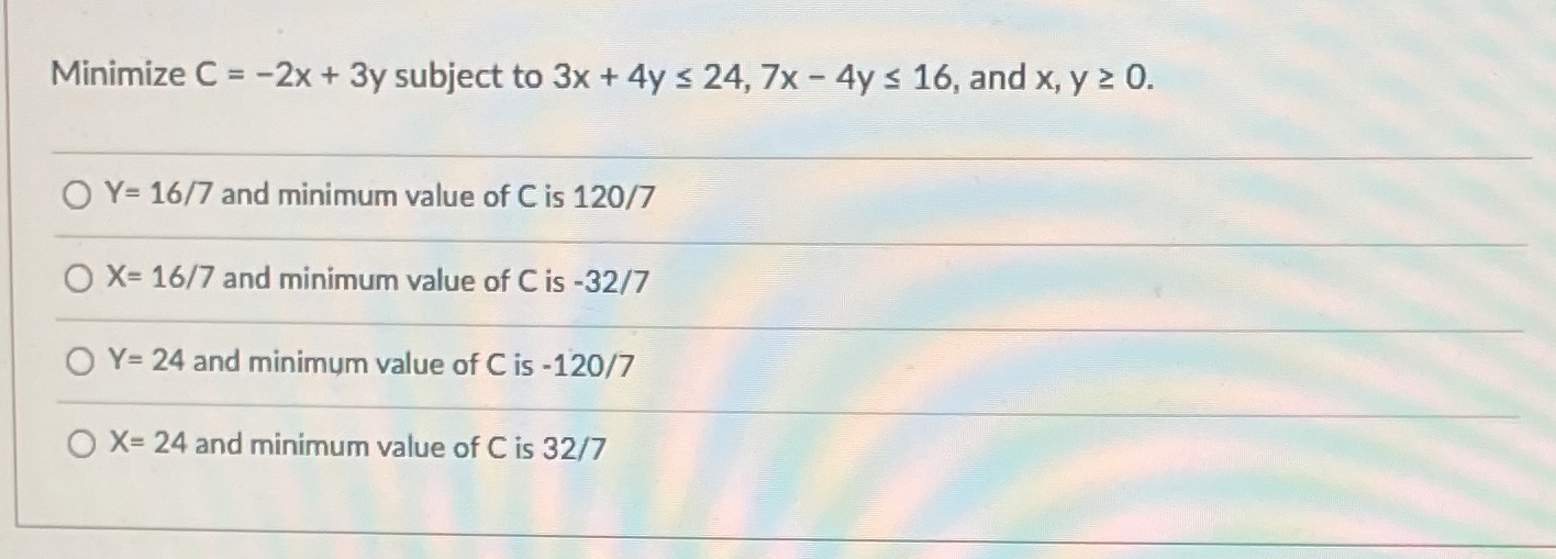 Minimize C = -2x + 3y subject to 3x + 4y s 24, 7x